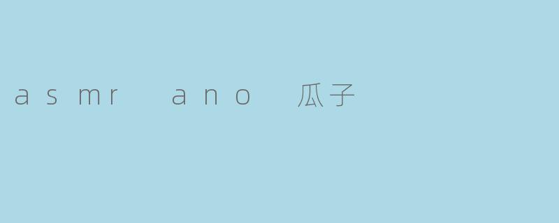 asmr ano 瓜子